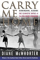 Carry me home : Birmingham, Alabama, the climactic battle of the civil rights revolution