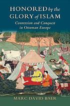 Honored by the glory of Islam : conversion and conquest in Ottoman Europe