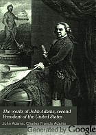 The works of John Adams, second President of the United States: with a life of the author, notes and illustrations,