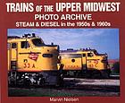 Trains of the upper Midwest : photo archive : steam and diesel in the 1950s & 1960s