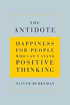 The antidote : happiness for people who can't stand positive thinking