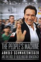 The people's machine : Arnold Schwarzenegger and the rise of blockbuster democracy