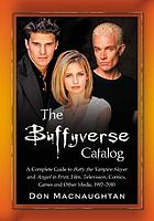 The Buffyverse catalog : a complete guide to Buffy the vampire slayer and Angel in print, film, television, comics, games and other media, 1992-2010