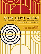 Frank Lloyd Wright on architecture, nature, and the human spirit : a collection of quotations
