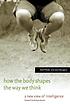How the body shapes the way we think : a new view of intelligence