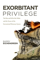 Exorbitant privilege : the rise and fall of the dollar and the future of the international monetary system
