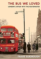 The bus we loved : London's affair with the Routemaster