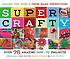 Super crafty : over 75 amazing how-to projects by Susan Beal