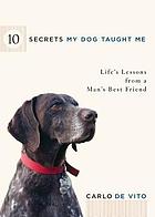 10 secrets my dog taught me : life's lessons from a man's best friend