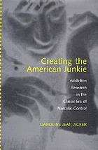 Creating the American junkie : addiction research in the classic era of narcotic control