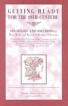 Getting ready for the nineteenth century : strategies and solutions for rare book and special collections librarians : proceedings of the thirty-ninth Annual Preconference of the Rare Books and Manuscripts Section, Association of College and Research Libraries, Washington, D.C., June 23-26, 1998