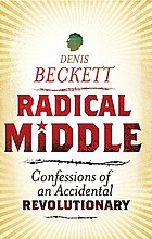 Radical middle : confessions of an accidental revolutionary