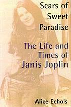 Scars of sweet paradise : the life and times of Janis Joplin