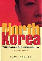 North Korea : the paranoid peninsula--a modern history