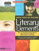 Fresh takes on teaching literary elements : how to teach what really matters about character, setting, point of view, and theme