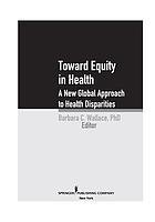Toward equity in health : a new global approach to health disparities