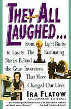 They all laughed-- : from light bulbs to lasers, the fascinating stories behind the great inventions that have changed our lives