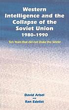 Western intelligence and the collapse of the Soviet Union, 1980-1990 : ten years that did not shake the world