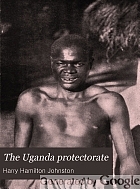 The Uganda protectorate; an attempt to give some description of the physical geography, botany, zoology, anthropology, languages and history of the territories under British protection in East Central Africa, between the Congo Free State and the Rift Valley and between the first degree of south latitude and the fifth degree of north latitude,