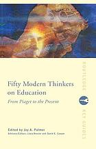 Fifty modern thinkers on education : from Piaget to the present day