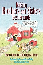 Making brothers and sisters best friends : how to fight the GOOD fight at home!
