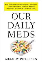 Our daily meds : how the pharmaceutical companies transformed themselves into slick marketing machines and hooked the nation on prescription drugs