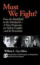 Must we fight? : from the battlefield to the schoolyard, a new perspective on violent conflict and its prevention
