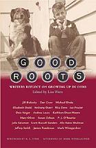 Good roots : writers reflect on growing up in Ohio