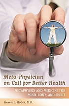 Meta-physician on call for better health : metaphysics and medicine for mind, body and spirit