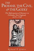 The profane, the civil, & the godly : the reformation of manners in orthodox New England, 1679-1749