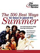 The 500 best ways for teens to spend the summer : learn about programs for college-bound high school students
