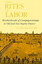 The rites of labor : brotherhoods of compagnonnage in old and new regime France