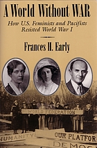 A world without war : how U.S. feminists and pacifists resisted World War I