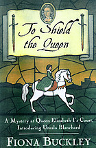 To shield the Queen : a mystery at Queen Elizabeth I's court : introducing Ursula Blanchard