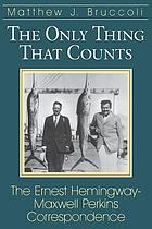 The only thing that counts : the Ernest Hemingway-Maxwell Perkins correspondence 1925-1947