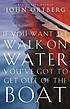 If you want to walk on water, youve got to get... per John Ortberg