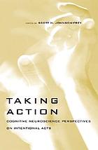 Taking action : cognitive neuroscience perspectives on intentional acts