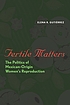 Fertile matters : the politics of Mexican-origin... by  Elena R Gutiérrez 