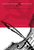 Cultural exchange & the Cold War : raising the iron curtain