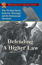 Defending a higher law : why we must resist same-sex 