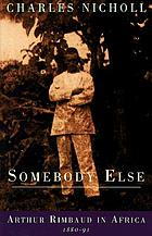 Somebody else : Arthur Rimbaud in Africa, 1880-91