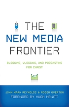 The new media frontier : blogging, vlogging, and podcasting for Christ