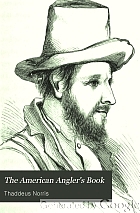 The American angler's book : embracing the natural history of sporting fish, and the art of taking them : with instructions in fly-fishing, fly-making, and rod-making, and directions for fish-breeding : to which is appended, Dies piscatoriae, describing noted fishing-places and the pleasures of solitary fly-fishing