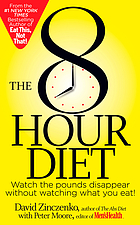 The 8 Hour Diet : watch the pounds disappear without watching what you eat!