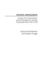 Avoiding Armageddon : Europe, the United States, and the struggle for nuclear nonproliferation, 1945-1970