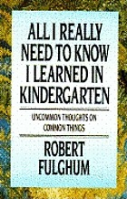 All I really need to know I learned in kindergarten : uncommon thoughts on common things