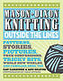 Mason-Dixon knitting outside the lines : patterns, stories, pictures, true confessions, tricky bits, whole new worlds, and familiar ones, too