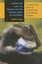 From the cult of waste to the trash heap of history : the politics of waste in socialist and postsocialist Hungary