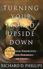 Turning your world upside down : kingdom priorities in the parables of Jesus