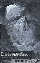 Descriptive catalogue of the photographs of the United States Geological survey of the territories, for the years 1869 to 1875, inclusive.